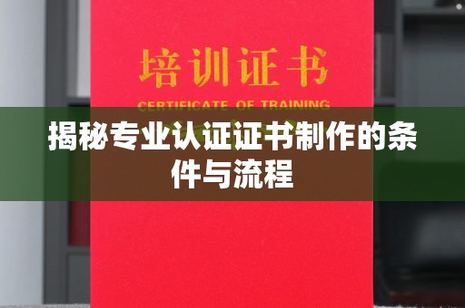 建始揭秘专业认证证书制作的条件与流程
